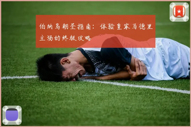 伯纳乌朝圣指南:体验皇家马德里主场的终极攻略