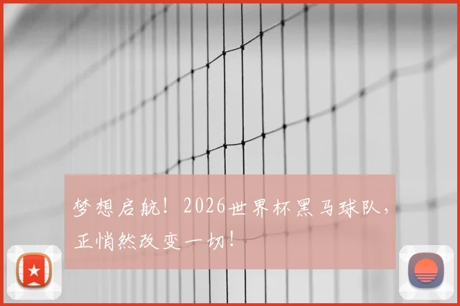梦想启航!2026世界杯黑马球队,正悄然改变一切!