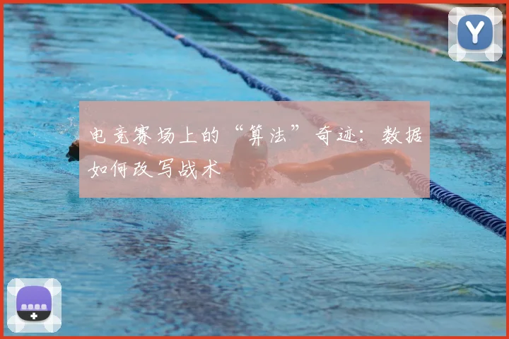 电竞赛场上的“算法”奇迹:数据如何改写战术