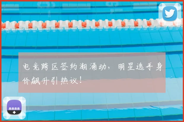 电竞跨区签约潮涌动,明星选手身价飙升引热议!