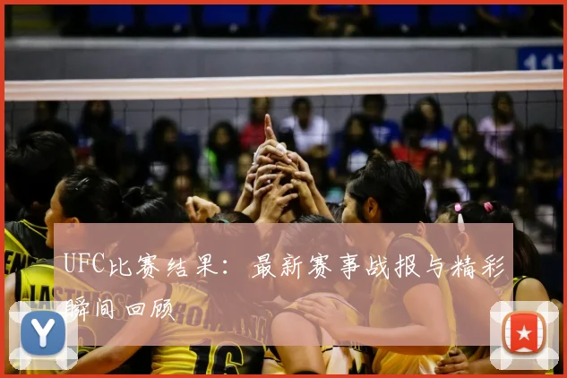 UFC比赛结果：最新赛事战报与精彩瞬间回顾