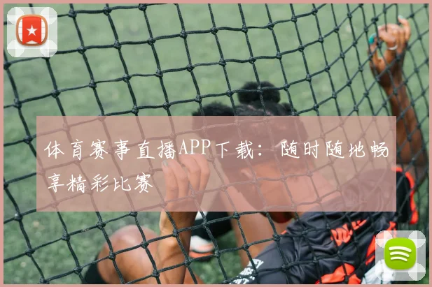 体育赛事直播APP下载:随时随地畅享精彩比赛