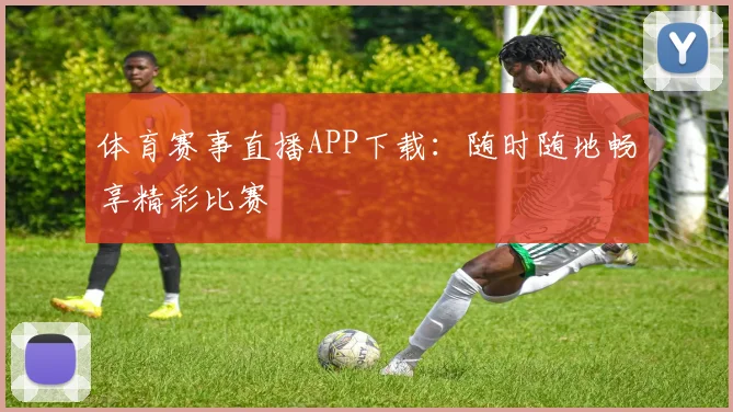 体育赛事直播APP下载：随时随地畅享精彩比赛