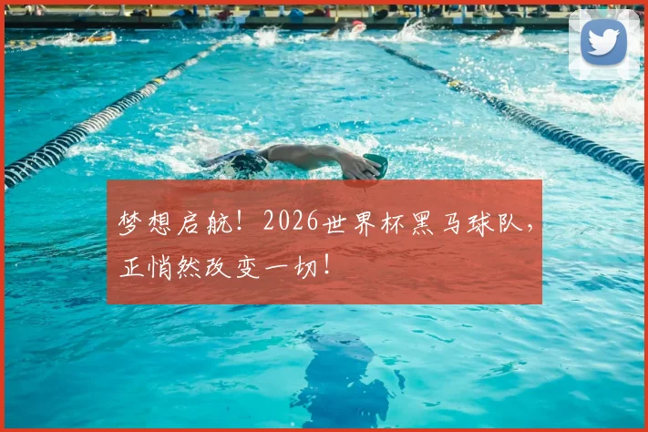 梦想启航！2026世界杯黑马球队，正悄然改变一切！