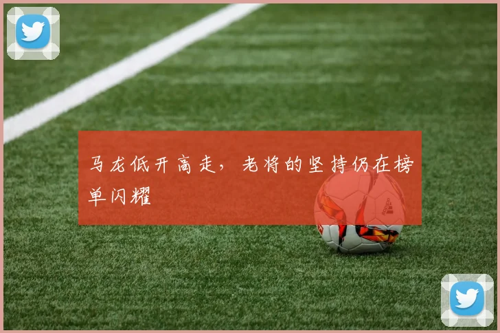 马龙低开高走,老将的坚持仍在榜单闪耀