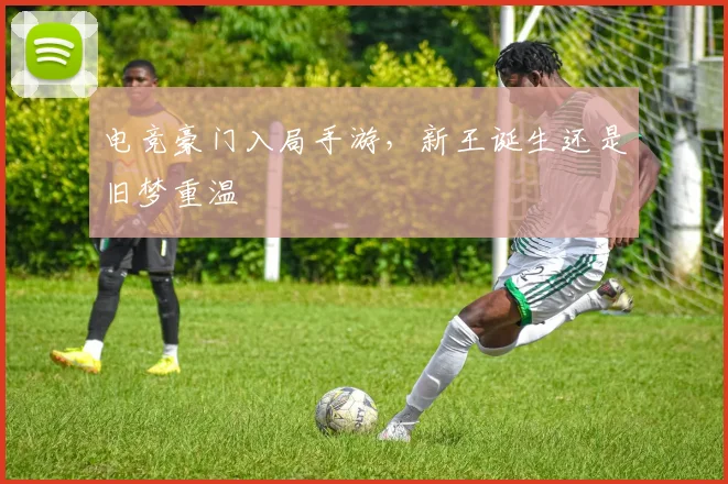 电竞豪门入局手游,新王诞生还是旧梦重温