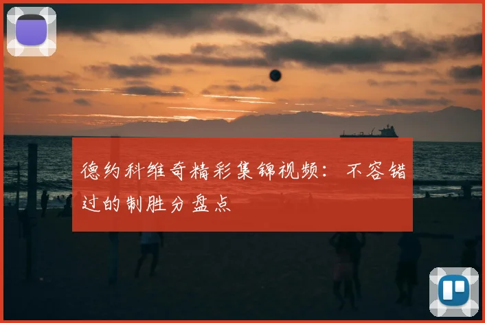 德约科维奇精彩集锦视频:不容错过的制胜分盘点