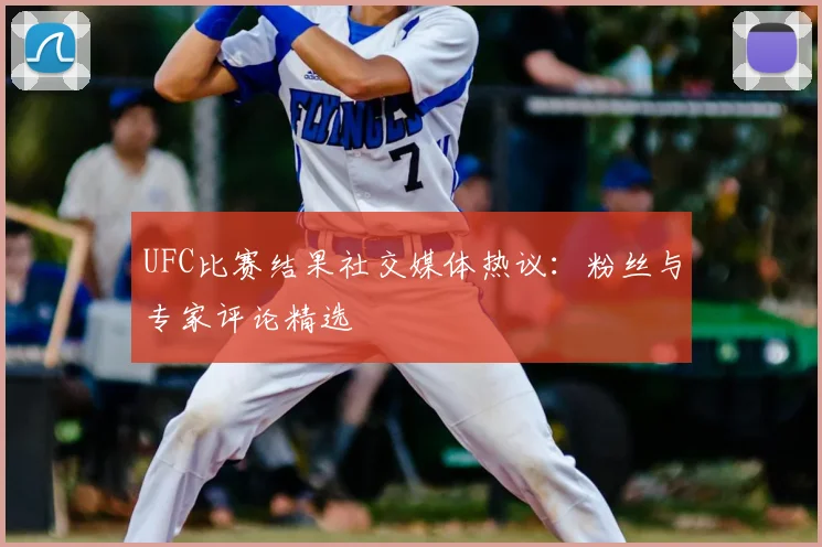 UFC比赛结果社交媒体热议：粉丝与专家评论精选