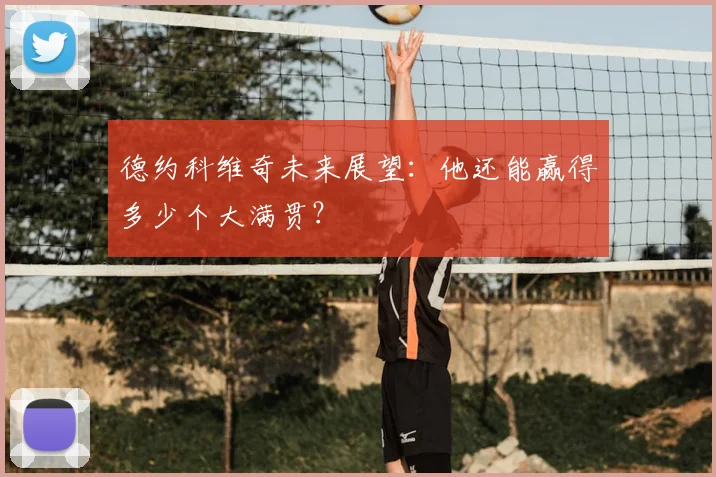 德约科维奇未来展望:他还能赢得多少个大满贯?