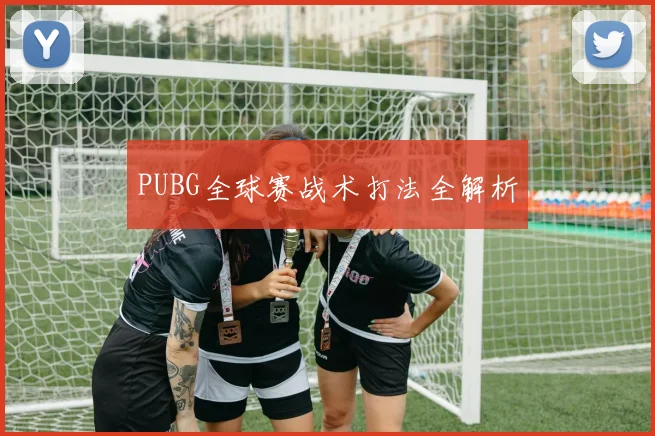 PUBG全球赛战术打法全解析