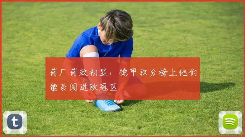 药厂药效初显，德甲积分榜上他们能否闯进欧冠区