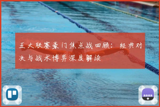 五大联赛豪门焦点战回顾：经典对决与战术博弈深度解读