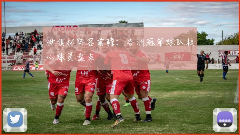 世俱杯阵容前瞻:各洲冠军球队核心球员盘点
