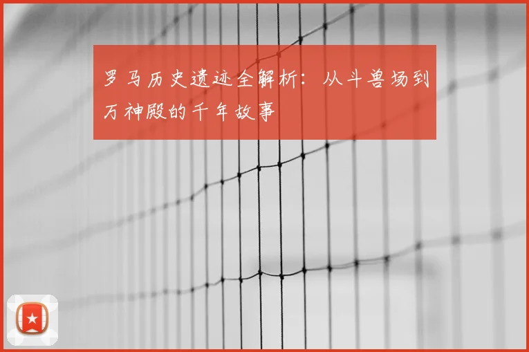 罗马历史遗迹全解析：从斗兽场到万神殿的千年故事