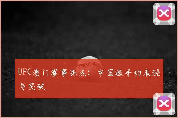 UFC澳门赛事亮点：中国选手的表现与突破