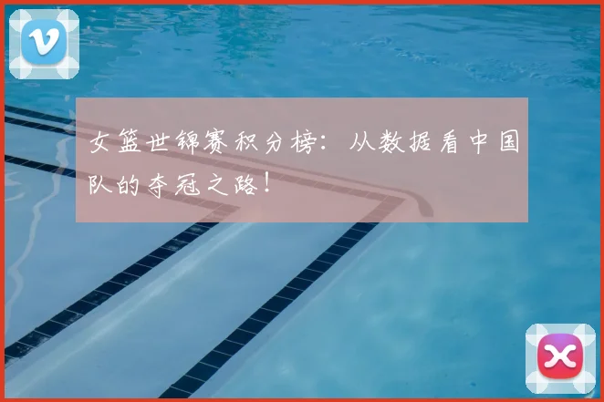 女篮世锦赛积分榜:从数据看中国队的夺冠之路!