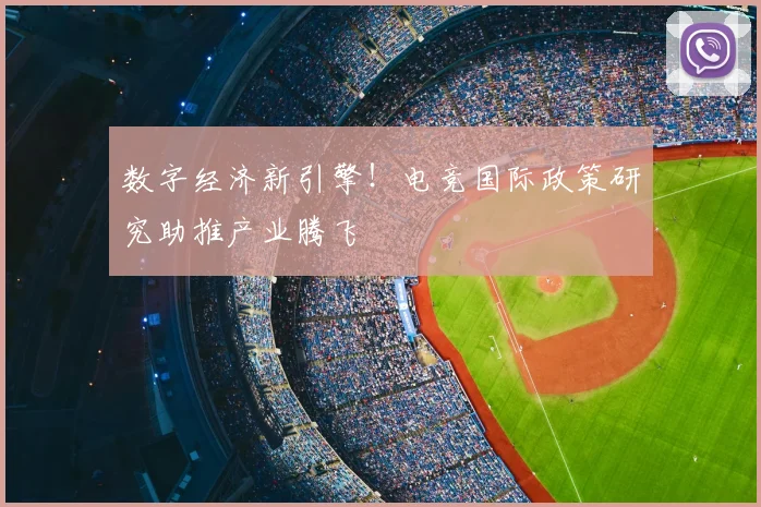 数字经济新引擎!电竞国际政策研究助推产业腾飞