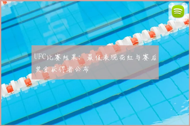 UFC比赛结果：最佳表现花红与赛后奖金获得者公布