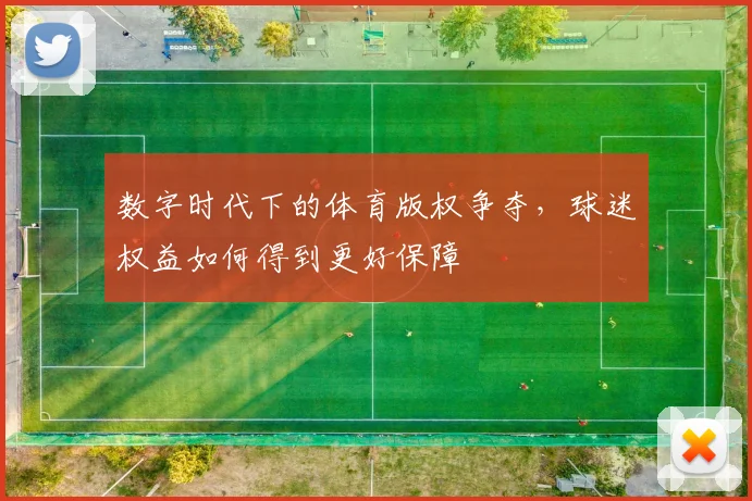 数字时代下的体育版权争夺,球迷权益如何得到更好保障