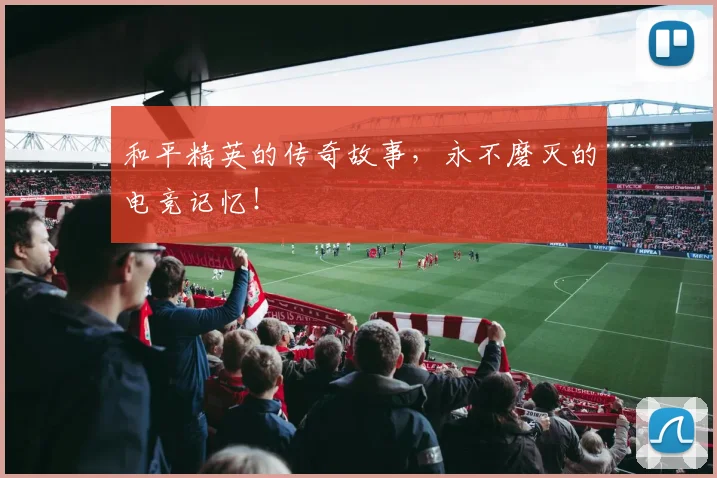 和平精英的传奇故事,永不磨灭的电竞记忆!
