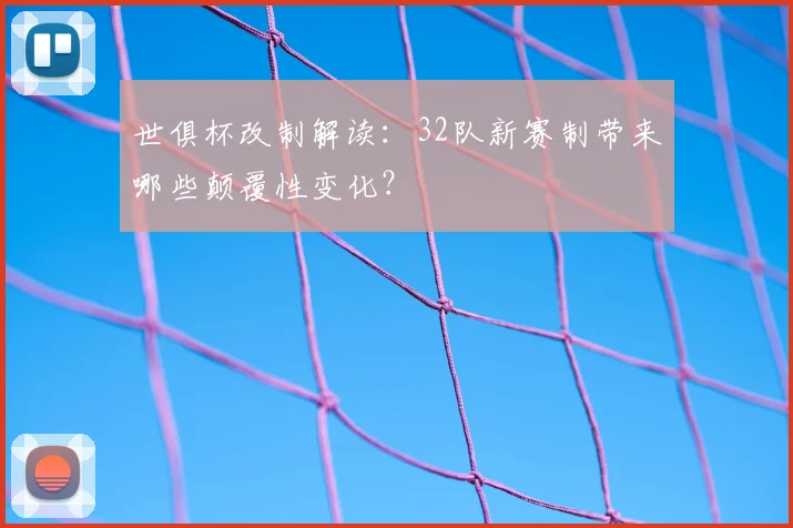 世俱杯改制解读:32队新赛制带来哪些颠覆性变化?