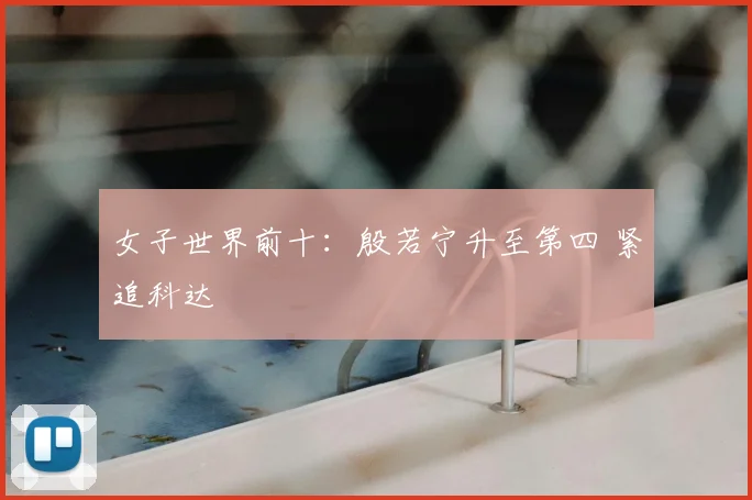 女子世界前十:殷若宁升至第四 紧追科达