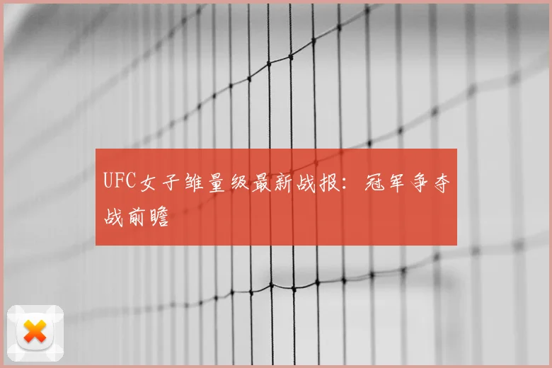 UFC女子雏量级最新战报:冠军争夺战前瞻