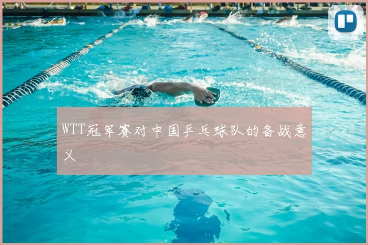 WTT冠军赛对中国乒乓球队的备战意义