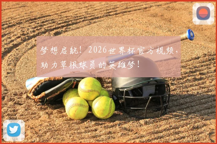 梦想启航！2026世界杯官方视频，助力草根球员的英雄梦！