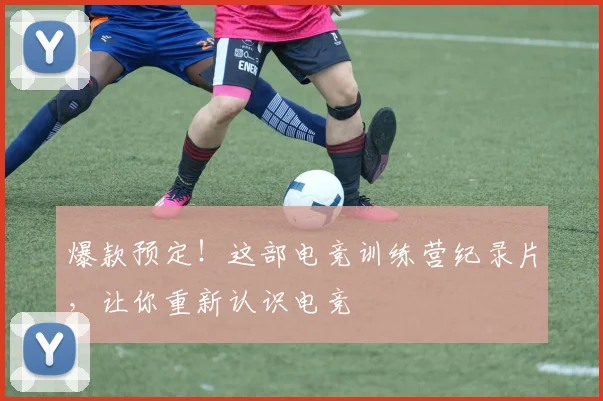 爆款预定!这部电竞训练营纪录片,让你重新认识电竞