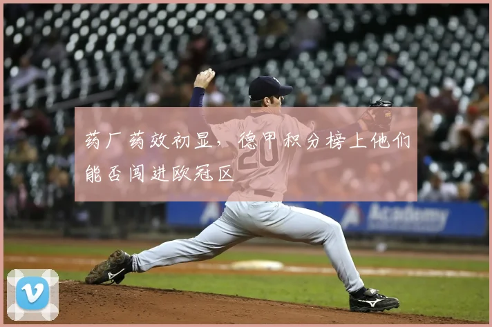 药厂药效初显,德甲积分榜上他们能否闯进欧冠区