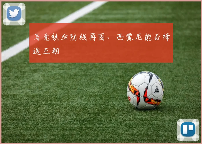 马竞铁血防线再固,西蒙尼能否缔造王朝