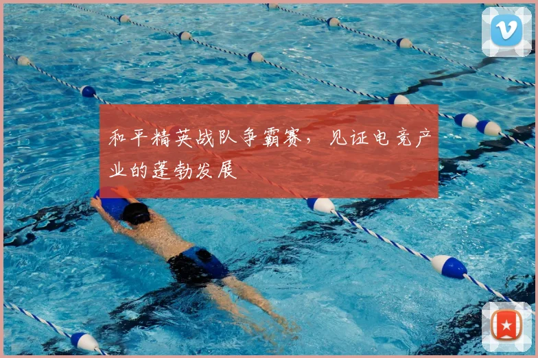 和平精英战队争霸赛，见证电竞产业的蓬勃发展