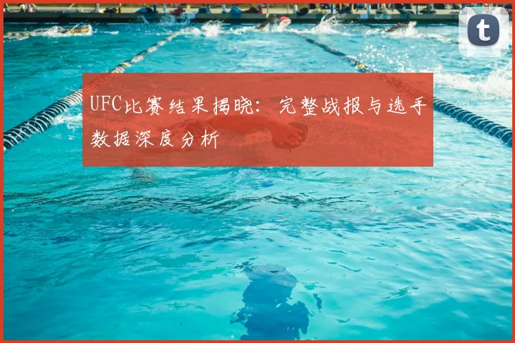 UFC比赛结果揭晓:完整战报与选手数据深度分析