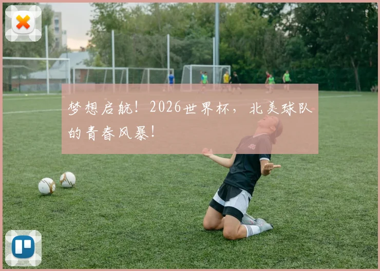 梦想启航!2026世界杯,北美球队的青春风暴!