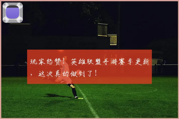 玩家怒赞!英雄联盟手游赛季更新,这次真的做到了!