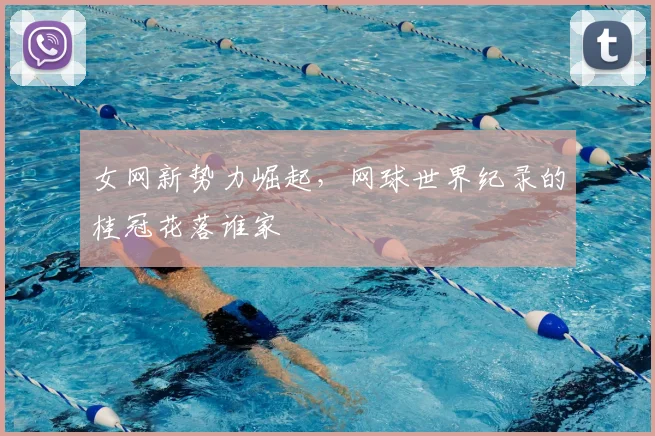 女网新势力崛起，网球世界纪录的桂冠花落谁家