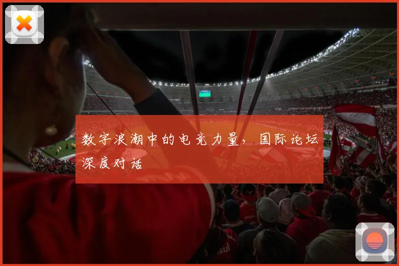 数字浪潮中的电竞力量,国际论坛深度对话