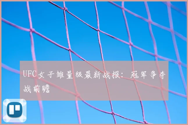 UFC女子雏量级最新战报:冠军争夺战前瞻